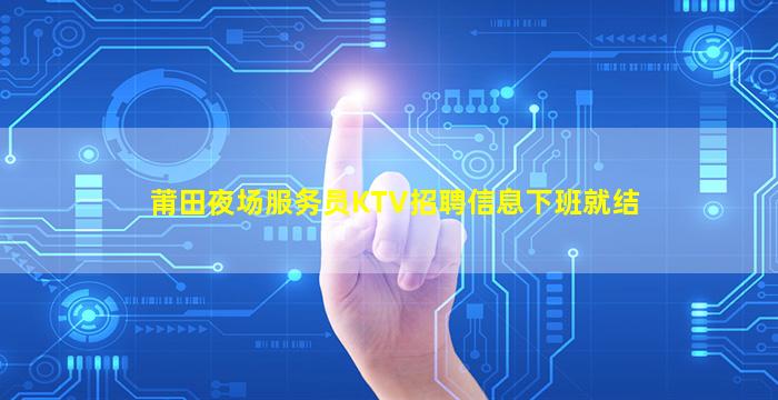 莆田夜场服务员KTV招聘信息下班就结