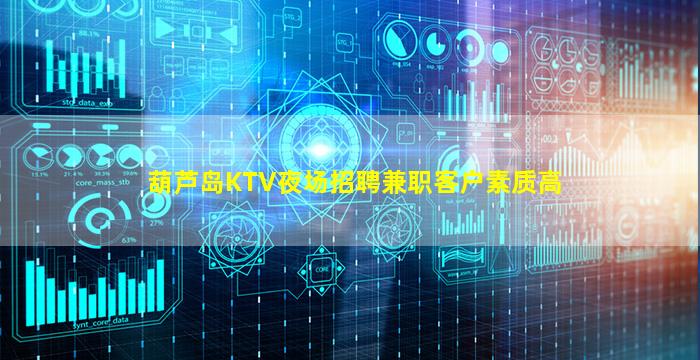 葫芦岛KTV夜场招聘兼职客户素质高