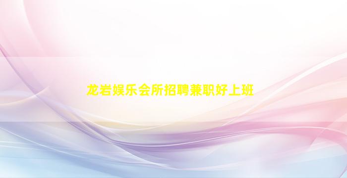 龙岩娱乐会所招聘兼职好上班